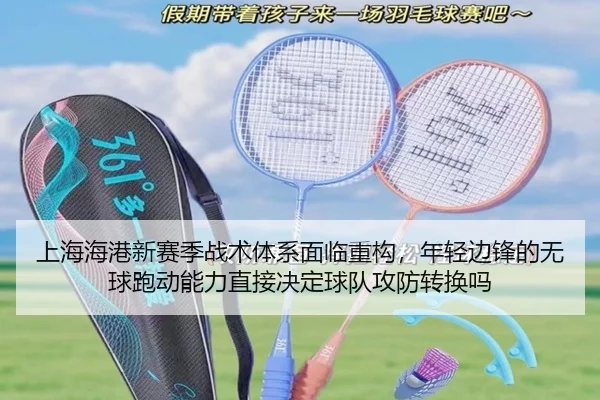 上海海港新赛季战术体系面临重构，年轻边锋的无球跑动能力直接决定球队攻防转换吗