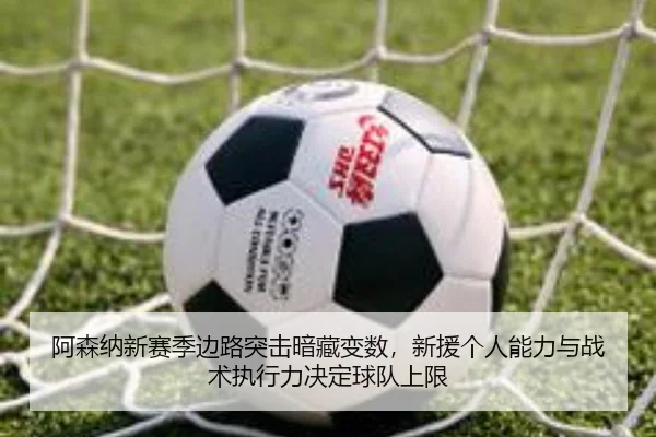 阿森纳新赛季边路突击暗藏变数，新援个人能力与战术执行力决定球队上限